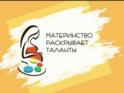 Жительницы Башкирии могут принять участие в творческом вернисаже «Материнство раскрывает таланты»